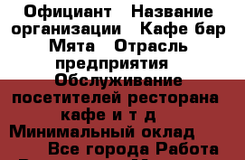 Официант › Название организации ­ Кафе-бар Мята › Отрасль предприятия ­ Обслуживание посетителей ресторана, кафе и т.д. › Минимальный оклад ­ 10 000 - Все города Работа » Вакансии   . Мордовия респ.